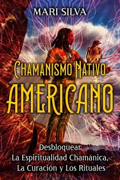 Chamanismo nativo americano: Desbloquear la espiritualidad chamánica, la curación y los rituales (eBook, ePUB) - Silva, Mari