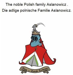 The noble Polish family Aslanowicz . Die adlige polnische Familie Aslanowicz. (eBook, ePUB) The noble Polish family Aslanowicz . Die adlige polnische Familie Aslanowicz. (eBook, ePUB)