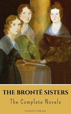 The Brontë Sisters: The Complete Novels (eBook, ePUB) - Brontë, Anne; Brontë, Charlotte; Brontë, Emily; All, Classics for