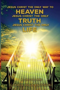 Cover Jesus Christ The Only Way To Heaven Jesus Christ The Only Truth Jesus Christ The Only Life In One Volume