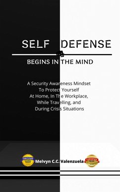Self Defense Begins In The Mind: A Security Awareness Mindset To Protect Yourself At Home, In The Workplace, While Travelling, And During Crisis Situations (eBook, ePUB) - Valenzuela, Melvyn Cecilio C.