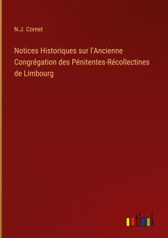 Notices Historiques sur l'Ancienne Congrégation des Pénitentes-Récollectines de Limbourg - Cornet, N. J.