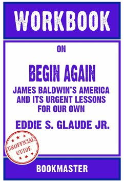 Workbook on Begin Again: James Baldwin's America and Its Urgent Lessons for Our Own by Eddie S. Glaude Jr.   Discussions Made Easy (eBook, ePUB) - BookMaster