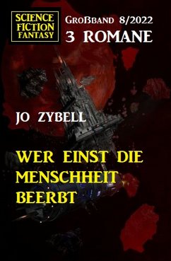 Wer einst die Menschheit beerbt: Science Fiction Fantasy Großband 3 Romane 7/2022 (eBook, ePUB) - Zybell, Jo