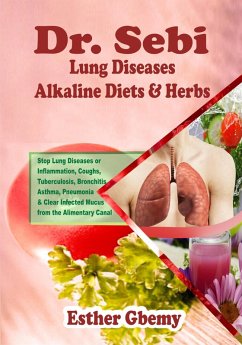 Dr. Sebi Lung Diseases Alkaline Diets & Herbs : Stop Lung Diseases or Inflammation, Coughs, Tuberculosis, Bronchitis, Asthma, Pneumonia & Clear Infected Mucus from the Alimentary Canal (eBook, ePUB) - Gbemy, Esther