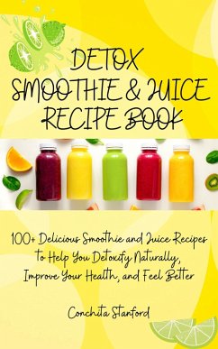 Cover Detox Smoothie & Juice Recipe Book I 100+ Delicious Smoothie and Juice Recipes to Help You Detoxify Naturally, Improve Your Health, and Feel Better (eBook, ePUB)