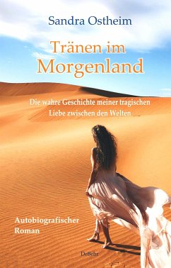 Tränen im Morgenland - Die wahre Geschichte meiner tragischen Liebe zwischen den Welten - Autobiografischer Roman - Ostheim, Sandra