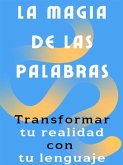 La magia de las palabras - Cómo transformar tu realidad con tu lenguaje (eBook, ePUB)