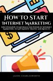 How To Start Internet Marketing! Discover How to Leverage the Power of Internet Marketing to Get Massive Traffic and Results (eBook, ePUB)