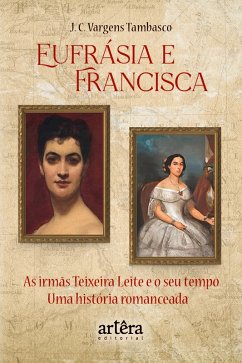 Cover Eufrásia e Francisca: As Irmãs Teixeira Leite e o Seu Tempo - Uma História Romanceada (eBook, ePUB)
