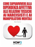 Come Sopravvivere alla Dipendenza Affettiva, alle Relazioni Tossiche, ai Narcisisti e ai Manipolatori Mentali (eBook, ePUB)