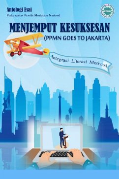 Cover Antologi Esai Menjemput Kesuksesan (PPMN Goes To Jakarta) Integrasi Literasi Motivasi (eBook, ePUB)