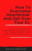 How To Overcome Heartbreak And Get Over Your Ex (eBook, ePUB)