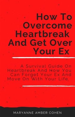 How To Overcome Heartbreak And Get Over Your Ex (eBook, ePUB) - Amber Cohen, Maryanne