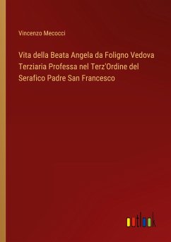 Vita della Beata Angela da Foligno Vedova Terziaria Professa nel Terz'Ordine del Serafico Padre San Francesco