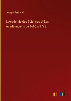 L'Academie des Sciences et Les Académiciens de 1666 a 1793 - Bertrand, Joseph