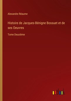 Histoire de Jacques-Bénigne Bossuet et de ses Oeuvres - Réaume, Alexandre