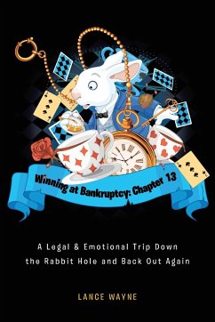 Winning at Bankruptcy: Chapter 13: A Legal and Emotional Trip Down the Rabbit Hole and Back Out Again