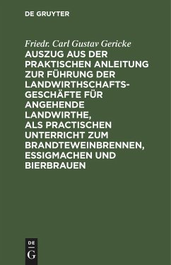 Auszug aus der praktischen Anleitung zur Führung der Landwirthschaftsgeschäfte für angehende Landwirthe, als practischen Unterricht zum Brandteweinbrennen, Essigmachen und Bierbrauen - Gericke, Friedr. Carl Gustav