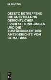 Gesetz betreffend die Ausstellung gerichtlicher Erbbescheinigungen und die Zuständigkeit der Amtsgerichte vom 10. Mai 1886