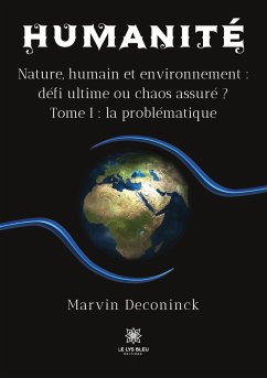 Humanité: Nature, humain et environnement: défi ultime ou chaos assuré ? Tome I: la problématique - Marvin Deconinck