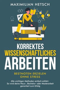 Korrektes wissenschaftliches Arbeiten - Bestnoten erzielen ohne Stress - Hetsch, Maximilian