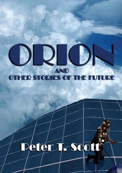 Orion and Other Stories of the Future - Scott, Peter T