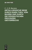 Metallurgische Reise durch einen Theil von Baiern und durch die süddeutschen Provinzen Oesterreichs