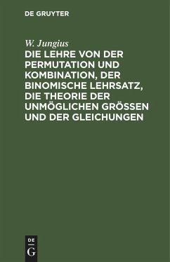 Die Lehre von der Permutation und Kombination, der binomische Lehrsatz, die Theorie der unmöglichen Grössen und der Gleichungen - Jungius, W.