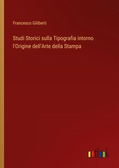 Studi Storici sulla Tipografia intorno l'Origine dell'Arte della Stampa - Giliberti, Francesco