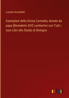 Esemplare della Divina Comedia, donato da papa [Benedetto XIV] Lambertini con Tutti i suoi Libri allo Studio di Bologna - Scarabelli, Luciano