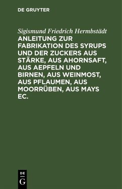 Cover Anleitung zur Fabrikation des Syrups und der Zuckers aus Stärke, aus Ahornsaft, aus Aepfeln und Birnen, aus Weinmost, aus Pflaumen, aus Moorrüben, aus Mays ec.