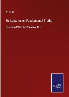 Six Lectures on Fundamental Truths - Kelly, W.