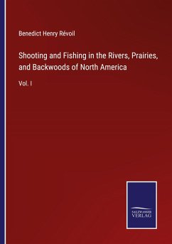 Shooting and Fishing in the Rivers, Prairies, and Backwoods of North America - Révoil, Benedict Henry