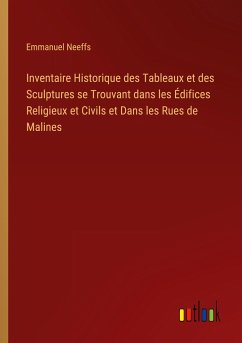 Inventaire Historique des Tableaux et des Sculptures se Trouvant dans les Édifices Religieux et Civils et Dans les Rues de Malines - Neeffs, Emmanuel