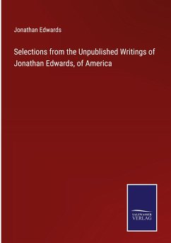Selections from the Unpublished Writings of Jonathan Edwards, of America - Edwards, Jonathan