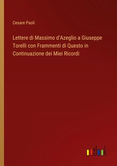 Lettere di Massimo d'Azeglio a Giuseppe Torelli con Frammenti di Questo in Continuazione dei Miei Ricordi - Paoli, Cesare