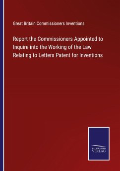 Report the Commissioners Appointed to Inquire into the Working of the Law Relating to Letters Patent for Inventions
