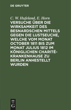 Versuche über die Wirksamkeit des Besnardschen Mittels gegen die Lustseuche, welche vom Monat October 1811 bis zum Monat Julius 1812 im Königlichen Charité-Krankenhause zu Berlin anhestellt wurden - Hufeland, C. W.;Horn, E.