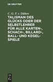 Talisman des Glücks oder der Selbstlehrer für alle Karten-, Schach-, Billard-, Ball- und Kegel-Spiele von C. G. F. von Düben