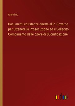 Documenti ed Istanze dirette al R. Governo per Ottenere la Prosecuzione ed il Sollecito Compimento delle opere di Buonificazione - Anonimo