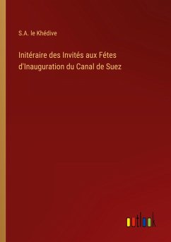 Initéraire des Invités aux Fétes d'Inauguration du Canal de Suez - Khédive, S. A. Le