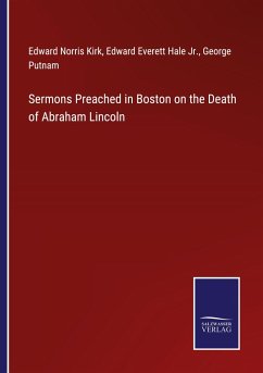 Sermons Preached in Boston on the Death of Abraham Lincoln - Kirk, Edward Norris; Hale Jr., Edward Everett; Putnam, George