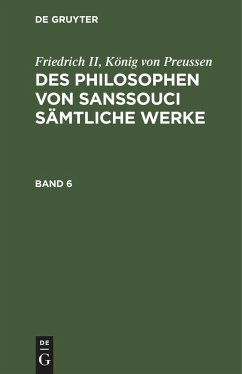 Friedrich II, König von Preussen: Des Philosophen von Sanssouci sämtliche Werke. Band 6 - Friedrich II, König von Preussen