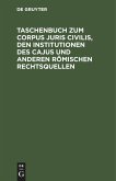Taschenbuch zum Corpus juris civilis, den Institutionen des Cajus und anderen römischen Rechtsquellen