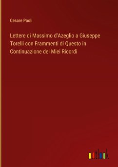 Lettere di Massimo d'Azeglio a Giuseppe Torelli con Frammenti di Questo in Continuazione dei Miei Ricordi