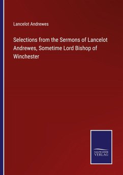 Selections from the Sermons of Lancelot Andrewes, Sometime Lord Bishop of Winchester - Andrewes, Lancelot