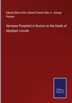 Sermons Preached in Boston on the Death of Abraham Lincoln - Kirk, Edward Norris; Hale Jr., Edward Everett; Putnam, George