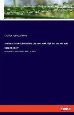Anniversary Oration before the New York Alpha of the Phi Beta Kappa Society - Jenkins, Charles Jones