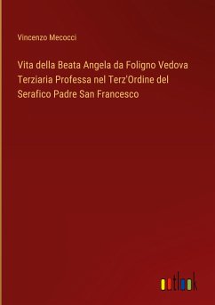 Vita della Beata Angela da Foligno Vedova Terziaria Professa nel Terz'Ordine del Serafico Padre San Francesco